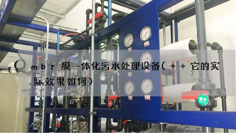 mbr膜一体化污水处理设备(  它的实际效果如何)
